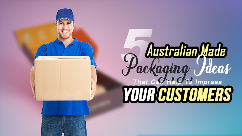 5 Australian Made Packaging Ideas That Can Help To Impress Your Customers