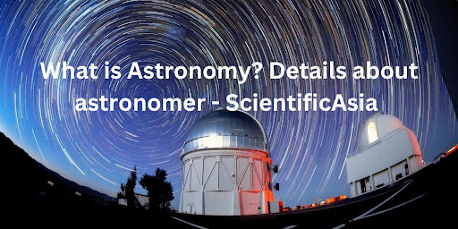 What is Astronomy? Details about astronomer – ScientificAsia